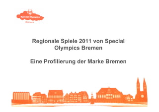 05.06.2014 Jennifer Schröder, Christine Nienaber
Regionale Spiele 2011 von Special
Olympics Bremen
Eine Profilierung der Marke Bremen
 