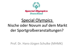 Special Olympics
Nische oder Novum auf dem Markt
der Sportgroßveranstaltungen?
Prof. Dr. Hans-Jürgen Schulke (MHMK)
 