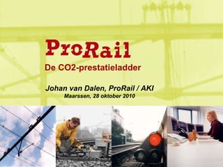 Johan van Dalen, ProRail / AKI
Maarssen, 28 oktober 2010
De CO2-prestatieladder
 