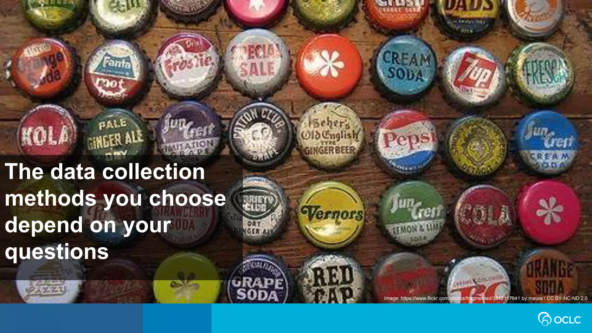 The data collection
methods you choose
depend on your
questions
Image: https://www.flickr.com/photos/fragmented/3612117941 by maura / CC BY-NC-ND 2.0
 