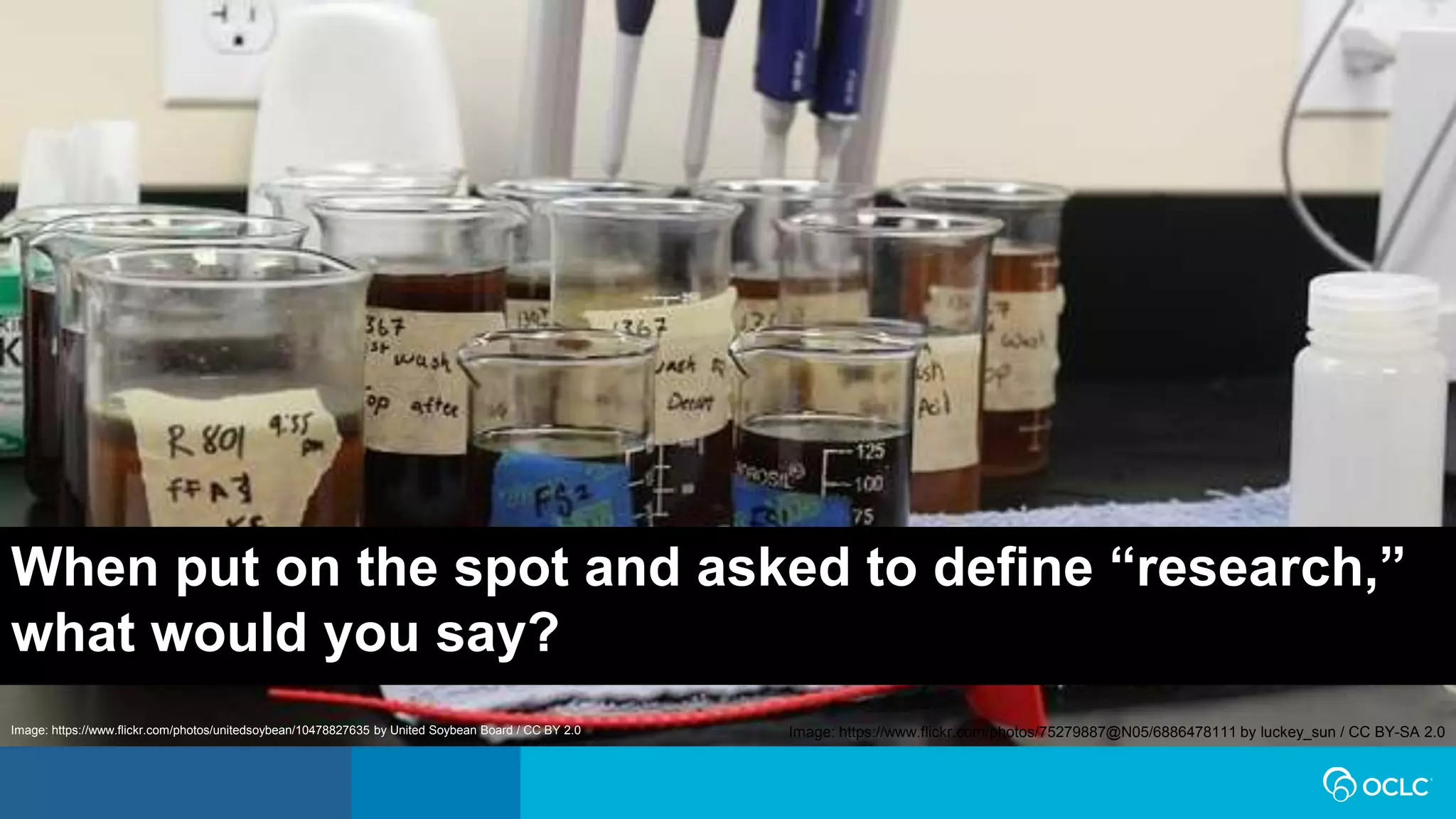 When put on the spot and asked to define “research,”
what would you say?
Image: https://www.flickr.com/photos/75279887@N05/6886478111 by luckey_sun / CC BY-SA 2.0Image: https://www.flickr.com/photos/unitedsoybean/10478827635 by United Soybean Board / CC BY 2.0
 