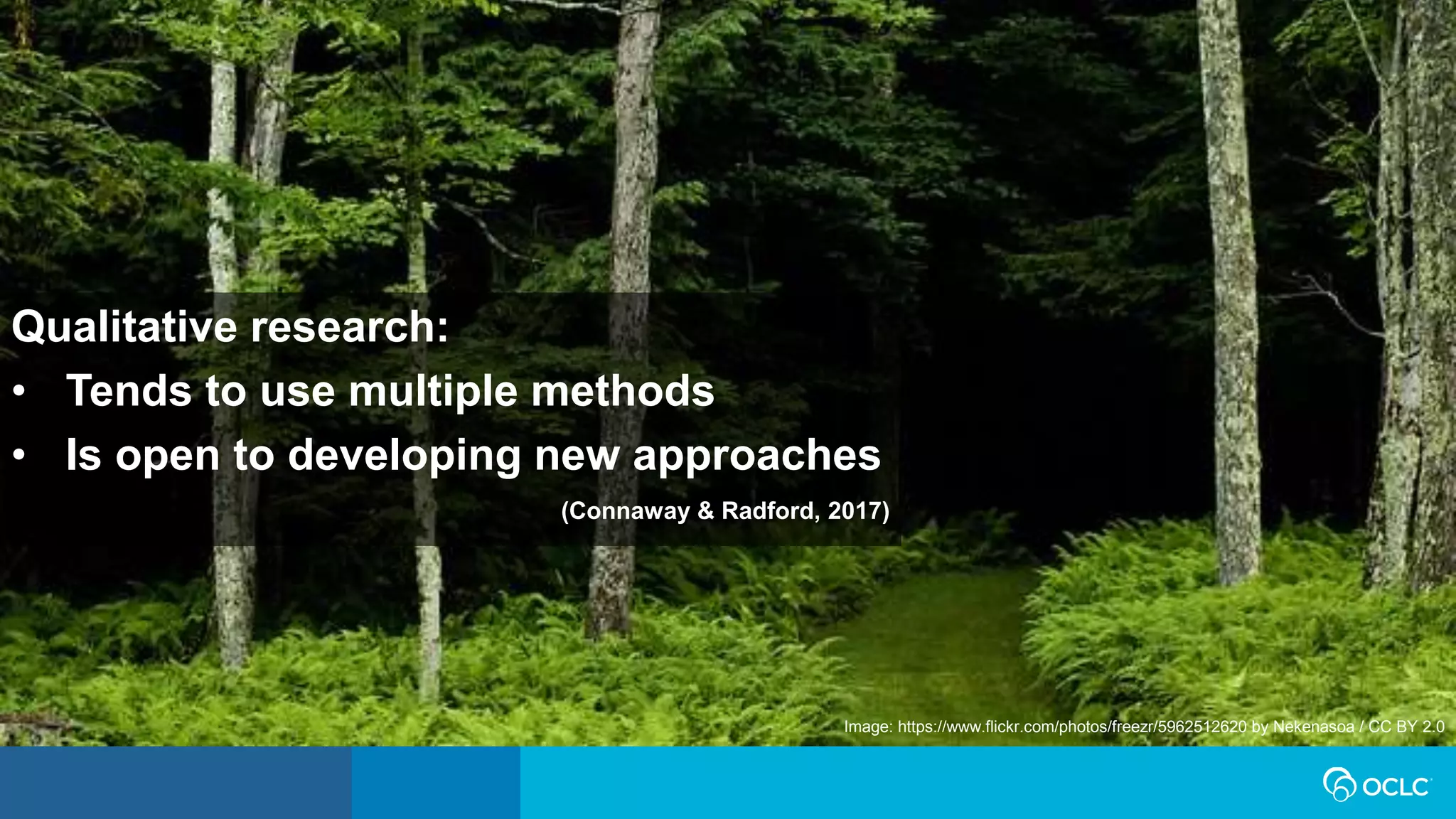 Qualitative research:
• Tends to use multiple methods
• Is open to developing new approaches
(Connaway & Radford, 2017)
Image: https://www.flickr.com/photos/freezr/5962512620 by Nekenasoa / CC BY 2.0
 