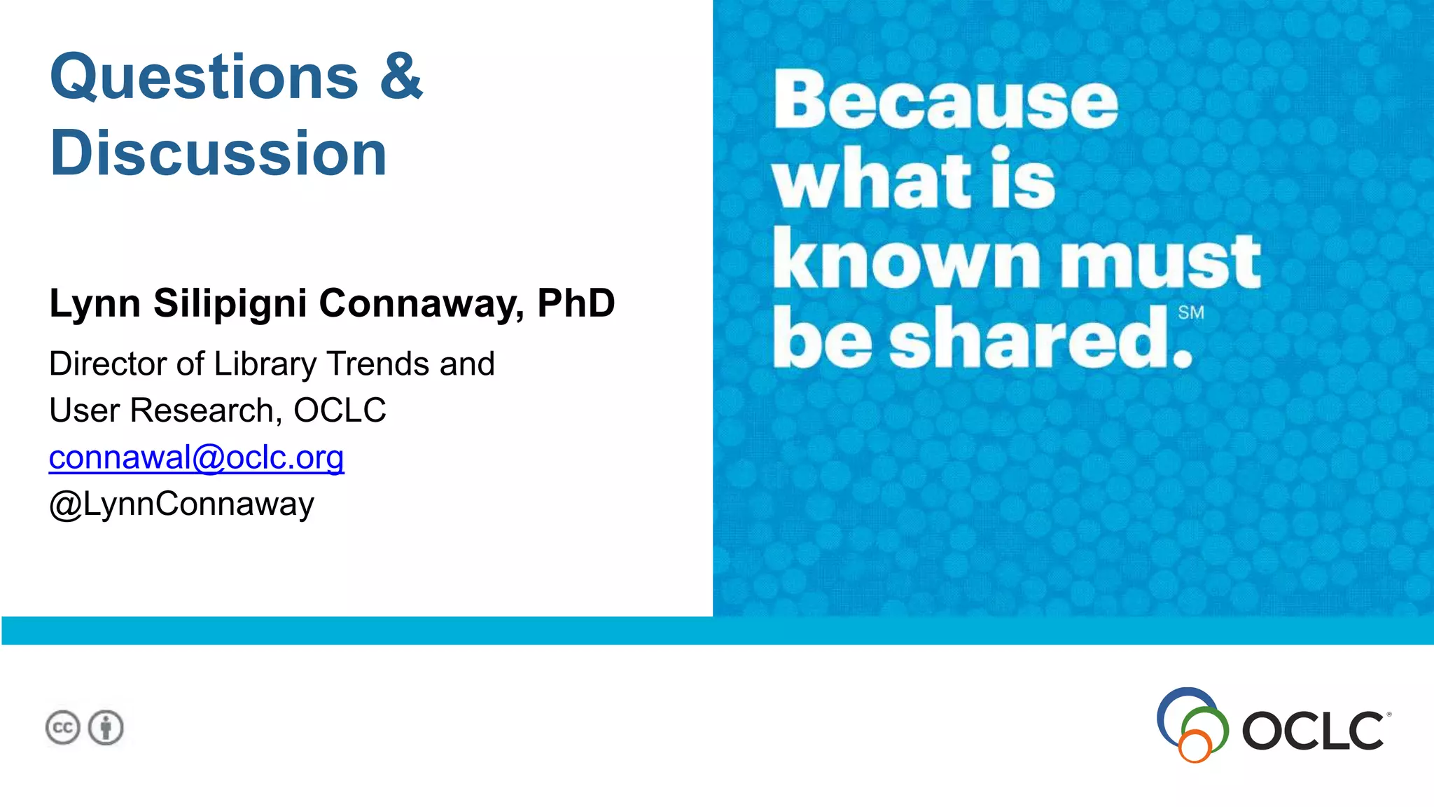 Questions &
Discussion
Lynn Silipigni Connaway, PhD
Director of Library Trends and
User Research, OCLC
connawal@oclc.org
@LynnConnaway
 