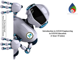 Introduction to LEGO Engineering
in STEM Education
(1 hour 15 mins)
Mr
Noor
Isham
Sanif
Madrasah
Irsyad
Zuhri
Al
Islamiah
 
