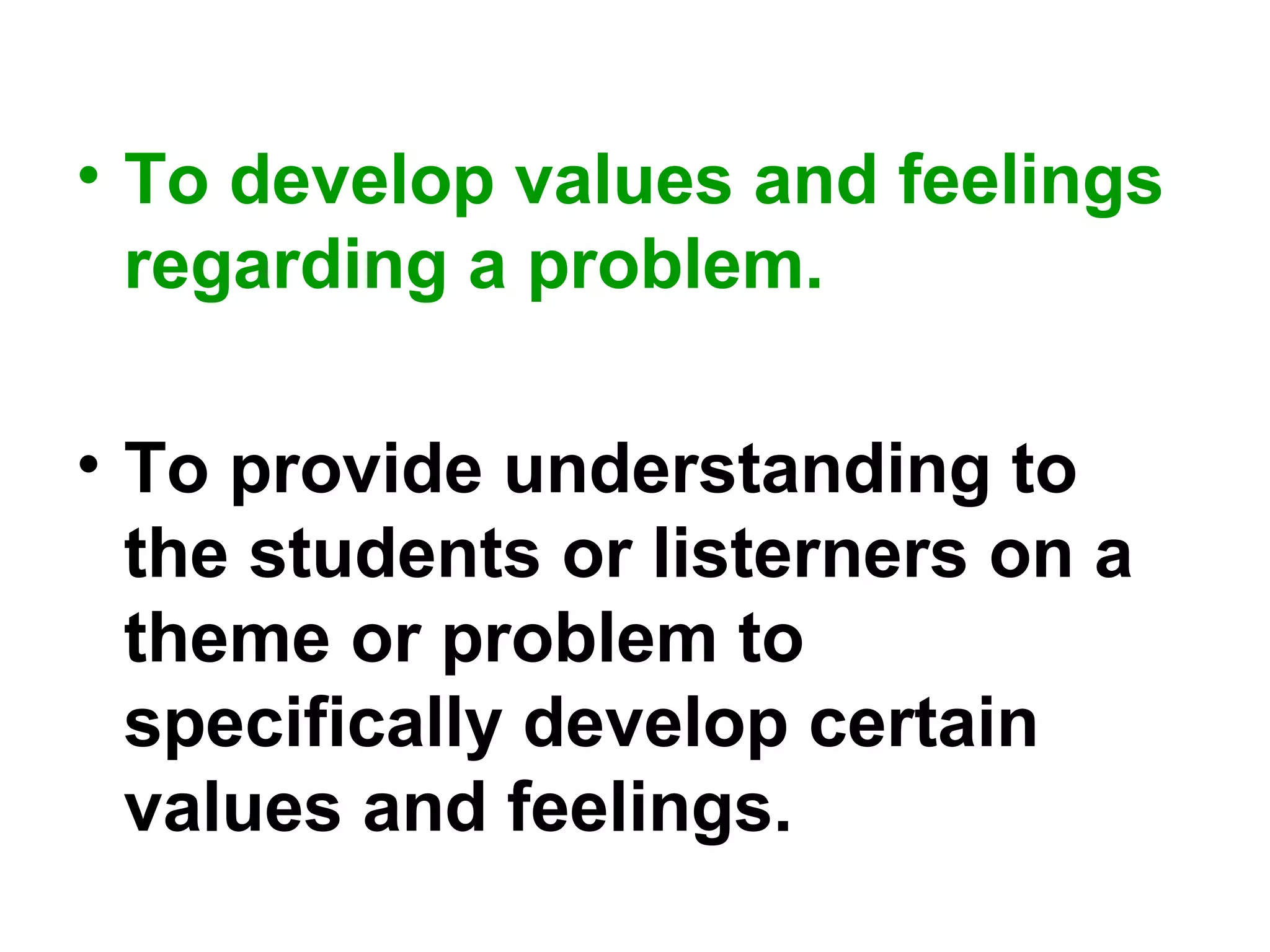• To develop values and feelings
regarding a problem.
• To provide understanding to
the students or listerners on a
theme or problem to
specifically develop certain
values and feelings.
 