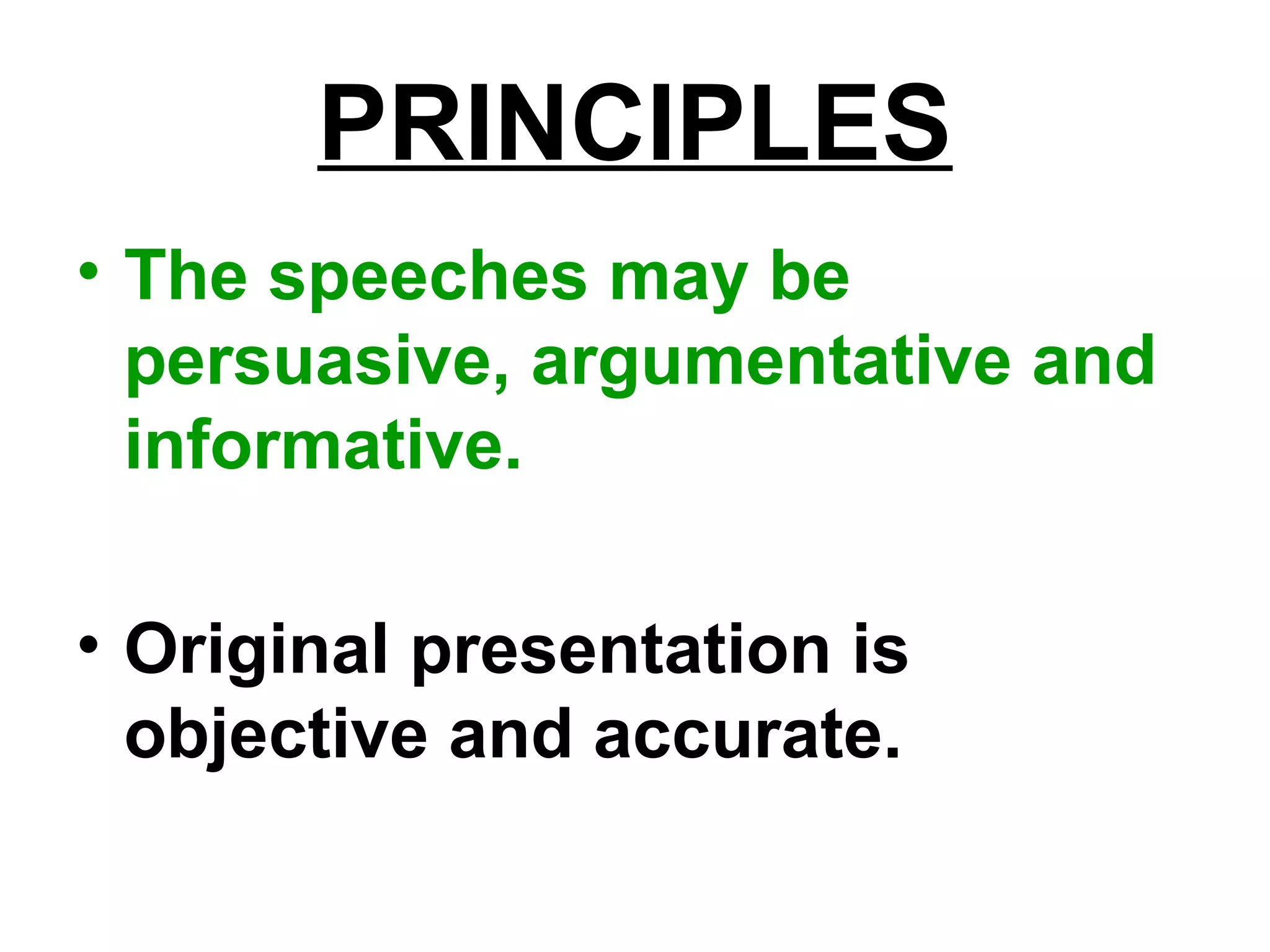 PRINCIPLES
• The speeches may be
persuasive, argumentative and
informative.
• Original presentation is
objective and accurate.
 
