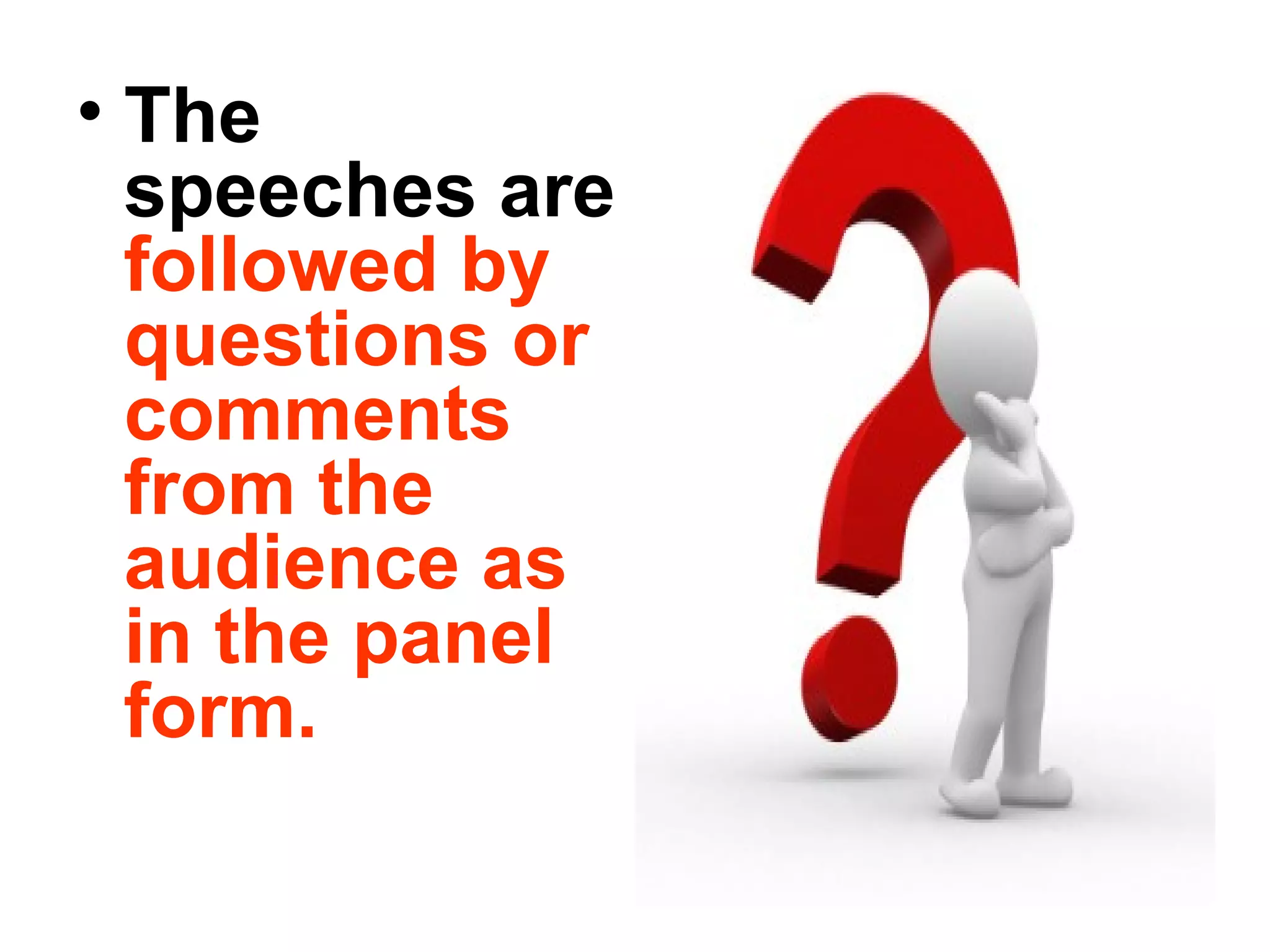 • The
speeches are
followed by
questions or
comments
from the
audience as
in the panel
form.
 