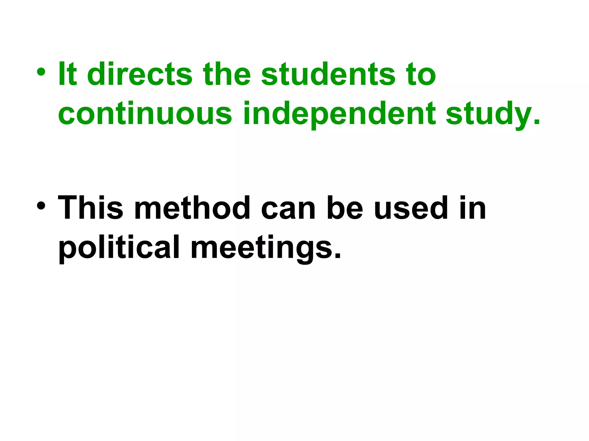 • It directs the students to
continuous independent study.
• This method can be used in
political meetings.
 