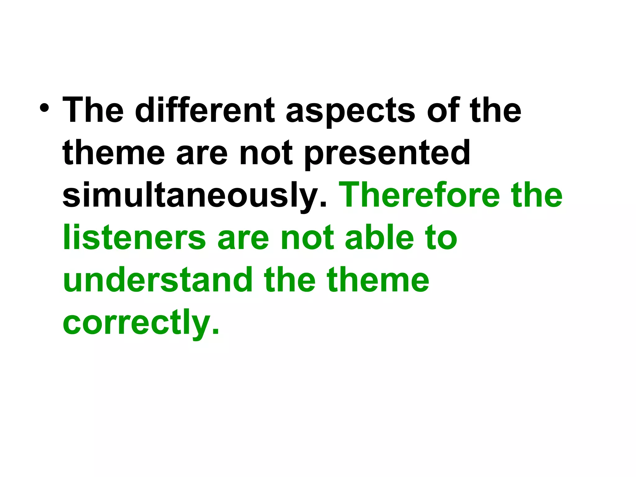 • The different aspects of the
theme are not presented
simultaneously. Therefore the
listeners are not able to
understand the theme
correctly.
 