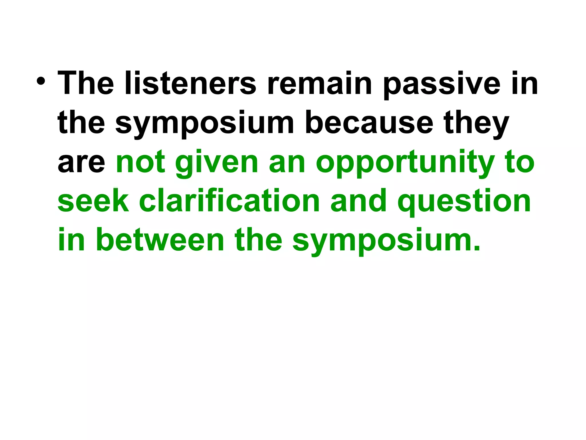 • The listeners remain passive in
the symposium because they
are not given an opportunity to
seek clarification and question
in between the symposium.
 