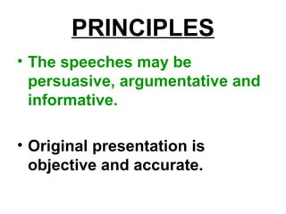 PRINCIPLES
• The speeches may be
persuasive, argumentative and
informative.
• Original presentation is
objective and accurate.
 