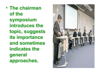 • The chairman
of the
symposium
introduces the
topic, suggests
its importance
and sometimes
indicates the
general
approaches.
 