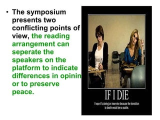 • The symposium
presents two
conflicting points of
view, the reading
arrangement can
seperate the
speakers on the
platform to indicate
differences in opinin
or to preserve
peace.
 