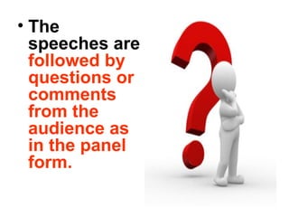 • The
speeches are
followed by
questions or
comments
from the
audience as
in the panel
form.
 