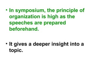 • In symposium, the principle of
organization is high as the
speeches are prepared
beforehand.
• It gives a deeper insight into a
topic.
 