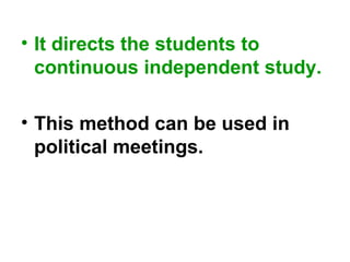 • It directs the students to
continuous independent study.
• This method can be used in
political meetings.
 