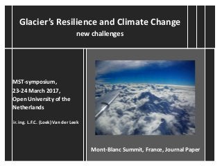 MST-symposium,
23-24 March 2017,
Open University of the
Netherlands
ir. ing. L.F.C. (Loek) Van der Leek
Mont-Blanc Summit, France, Journal Paper
Glacier’s Resilience and Climate Change
new challenges
 