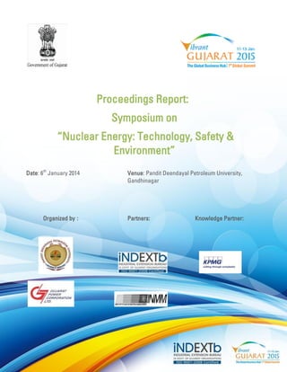Proceedings Report: 
Symposium on 
“Nuclear Energy: Technology, Safety & Environment” 
Date: 6th January 2014 Venue: Pandit Deendayal Petroleum University, Gandhinagar 
Organized by : Partners: Knowledge Partner: 
 