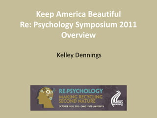 Keep America Beautiful
Re: Psychology Symposium 2011
           Overview

         Kelley Dennings
 