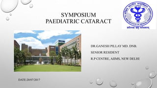 SYMPOSIUM
PAEDIATRIC CATARACT
DR.GANESH PILLAY MD. DNB.
SENIOR RESIDENT
R.P CENTRE, AIIMS, NEW DELHI
DATE:20/07/2017
 