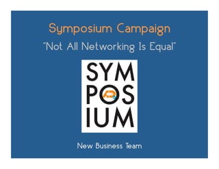 Symposium Campaign
“Not All Networking Is Equal”




       New Business Team	
  
 