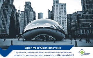 Open Voor Open Innovatie
Symposium omtrent de kansen en barrières van het verleden,
heden en de toekomst van open innovatie in het Nederlands MKB
 