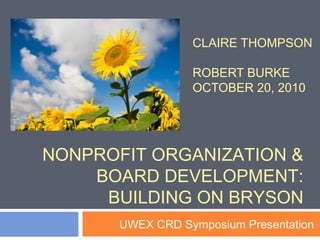 CLAIRE THOMPSON
ROBERT BURKE
OCTOBER 20, 2010
UWEX CRD Symposium Presentation
NONPROFIT ORGANIZATION &
BOARD DEVELOPMENT:
BUILDING ON BRYSON
 