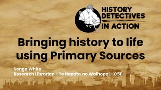 Bringing history to life
using Primary Sources
Senga White
Research Librarian - Te Haeata no Waihopai - C5P
 