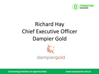 Richard Hay
             Chief Executive Officer
                 Dampier Gold




Connecting investors to opportunities   www.symposium.net.au
 