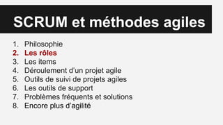 SCRUM et méthodes agiles
1. Philosophie
2. Les rôles
3. Les items
4. Déroulement d’un projet agile
5. Outils de suivi de projets agiles
6. Les outils de support
7. Problèmes fréquents et solutions
8. Encore plus d’agilité
 