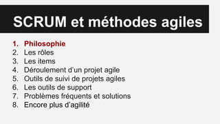 SCRUM et méthodes agiles
1. Philosophie
2. Les rôles
3. Les items
4. Déroulement d’un projet agile
5. Outils de suivi de projets agiles
6. Les outils de support
7. Problèmes fréquents et solutions
8. Encore plus d’agilité
 