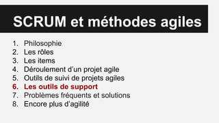 SCRUM et méthodes agiles
1. Philosophie
2. Les rôles
3. Les items
4. Déroulement d’un projet agile
5. Outils de suivi de projets agiles
6. Les outils de support
7. Problèmes fréquents et solutions
8. Encore plus d’agilité
 