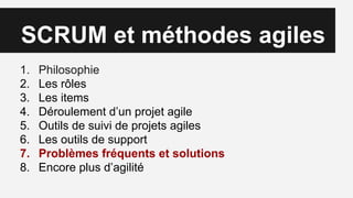 SCRUM et méthodes agiles
1. Philosophie
2. Les rôles
3. Les items
4. Déroulement d’un projet agile
5. Outils de suivi de projets agiles
6. Les outils de support
7. Problèmes fréquents et solutions
8. Encore plus d’agilité
 