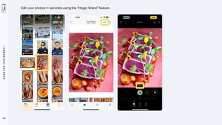 M
A
D
E
F
O
R
T
H
I
S
M
O
M
E
N
T
106
Edit your photos in seconds using the ”Magic Wand” feature
 