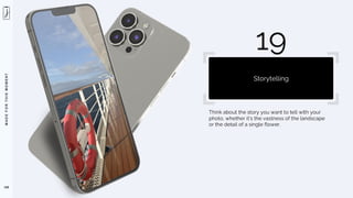 M
A
D
E
F
O
R
T
H
I
S
M
O
M
E
N
T
Think about the story you want to tell with your
photo, whether it’s the vastness of the landscape
or the detail of a single flower.
108
19
Storytelling
 