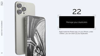 M
A
D
E
F
O
R
T
H
I
S
M
O
M
E
N
T
Right inside the Photos app, on your iPhone, under
‘Utilities’, you can clean up your duplicates.
122
22
Manage your duplicates
 