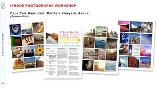 M
A
D
E
F
O
R
T
H
I
S
M
O
M
E
N
T
130
iPHONE PHOTOGRAPHY WORKSHOP
Cape Cod. Nantucket. Martha’s Vineyard. Annual.
(Summer/Fall)
 