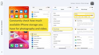 M
A
D
E
F
O
R
T
H
I
S
M
O
M
E
N
T
27
Settings > General > iPhone Storage
Constantly check how much
available iPhone storage you
have for photography and video.
 