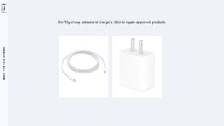 M
A
D
E
F
O
R
T
H
I
S
M
O
M
E
N
T
Don’t by cheap cables and chargers. Stick to Apple-approved products.
 