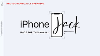 M
A
D
E
F
O
R
T
H
I
S
M
O
M
E
N
T
MADE FOR THIS MOMENT
#shotoniphon
e
PHOTOGRAPHICALLY SPEAKING
 