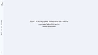 M
A
D
E
F
O
R
T
H
I
S
M
O
M
E
N
T
54
Apple iCloud, in my opinion, is less of a STORAGE service
and more of a SYNCING service
(between apple devices)
 