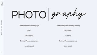 M
A
D
E
F
O
R
T
H
I
S
M
O
M
E
N
T
PHOTO
8
Greek word ‘foto’ meaning light
LIGHT
SNAPPERS
Think of iPhone as a camera
Love to shoot
Greek word ‘grafía’ meaning drawing
DRAWING
TAPPERS
Think of iPhone as a canvas
Love to edit
 