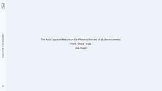 M
A
D
E
F
O
R
T
H
I
S
M
O
M
E
N
T
85
The Auto Exposure feature on the iPhone is the best of all phone cameras.
Point. Shoot. Voila.
Like magic!
 