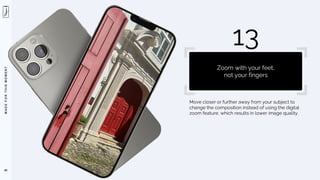 M
A
D
E
F
O
R
T
H
I
S
M
O
M
E
N
T
Move closer or further away from your subject to
change the composition instead of using the digital
zoom feature, which results in lower image quality.
89
13
Zoom with your feet,
not your fingers
 