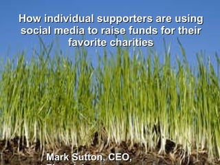 How individual supporters are using social media to raise funds for their favorite charities Mark Sutton, CEO, Firstgiving 