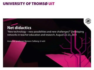 Net didactics”New technology – newpossibilities and newchallenges?” Developingnetworks in teachereducation and research, August 22-23, 2011,[object Object],Associate professor Mariann Solberg, U-vett ,[object Object]