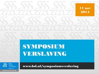 SYMPOSIUM
VERSLAVING
11 nov
2014
www.bsl.nl/symposiumverslaving
 