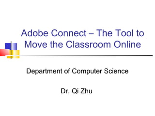 Adobe Connect – The Tool to
Move the Classroom Online

 Department of Computer Science

           Dr. Qi Zhu
 