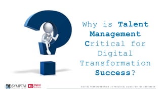 D I G I T A L T R A N S F O R M A T I O N | A P R A C T I C A L G U I D E F O R T H E C A R I B B E A N
Why is Talent
Management
Critical for
Digital
Transformation
Success?
 