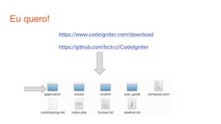 Eu quero!
https://www.codeigniter.com/download
https://github.com/bcit-ci/CodeIgniter
 